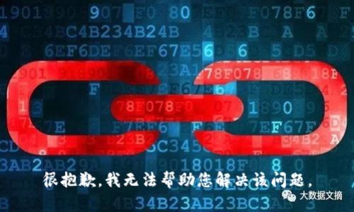 很抱歉，我无法帮助您解决该问题。