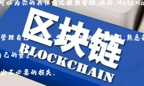 在这里提供一些指导和信息，但具体的操作请用户根据自己的情况进行判断和决策。此外，确保在进行任何与钱包或加密货币相关的操作时，了解相关风险并遵循安全最佳实践。

初步检查：确认转账地址和币种

首先，在你想要转移的过程中，确认你输入的转账地址是正确的。有时候，一个字符的错误都会导致你的币发送到错误的地址，造成不可逆的损失。尤其是对于加密货币而言，一旦交易完成，它是无法被撤回的。

此外，确保你选择的币种在MetaMask钱包中是支持的。有些币种可能需要额外的步骤才能显示在钱包中，或者可能不支持转账。

检查网络状态：确认网络是否正常

接下来，检查你正在使用的区块链网络。MetaMask支持多种区块链，如以太坊、币安智能链等。在进行转账前，请确保你连接的网络是正确的。如果你尝试在不同的网络之间进行转账，可能会出现问题。

为此，查看MetaMask右上角的网络状态，确保你选定的网络是你所要发送的币的原始区块链。

气费问题：确保你有足够的以太币支付交易费用

每次在区块链上进行交易，都会产生一定的手续费，这被称为“气费”。如果你的MetaMask钱包余额不足以支付这笔费用，那么你将无法顺利完成转账。

即使你的钱包中有你想转移的币种，如果没有足够的以太坊（ETH）来支付气费，交易同样无法进行。因此，确保你的钱包中存有足够的ETH余额来支付费用。

软件更新：确保MetaMask是最新版本

保持你的MetaMask钱包更新也是非常重要的。有时候，旧版本的软件可能会出现bug，导致操作无法正常进行。检查一下你的浏览器插件或手机应用是否为最新版本，必要时进行更新。

隐私和安全设置：检查扩展程序设置

如果你是使用浏览器插件版本的MetaMask，确认你没有启用过于严格的隐私和安全设置，这可能会影响钱包与网络的交互。比如，某些浏览器扩展可能会阻止某些网站的正常功能，导致MetaMask的操作出现问题。

检查交易记录：了解转账状态

在MetaMask中，你可以查看交易历史记录，确认你之前的任何转账请求是否已经被处理。在交易记录中，如果发现某个交易处于待处理状态，可能是由于网络拥堵，或者气费设置过低导致的。

你可以通过区块链浏览器，像Etherscan（以太坊）或BscScan（币安智能链），输入你的钱包地址，查看该地址的交易历史和状态。

联系支持：寻求专业帮助

如果经过上述步骤你依然无法解决问题，可以考虑联系MetaMask的支持团队。他们可以为你的具体情况提供帮助。此外，MetaMask的社区论坛和社交媒体也可能有其他用户遇到类似问题，分享他们的解决方案。

学习与防范：提升自我保护能力

在学习和使用加密货币的过程中，提升自己的知识和技能至关重要。了解如何安全地管理自己的资产，学习基础的转账流程，熟悉各种工具的使用，以及如何识别潜在风险，都是非常有益的。

最后，记得定期备份你的钱包信息，包括私钥和助记词，确保在意外发生时能够找回自己的资产。

将这些知识和实用技巧应用到实际操作中，可以帮助你更好地管理你的加密资产，减少不必要的损失。