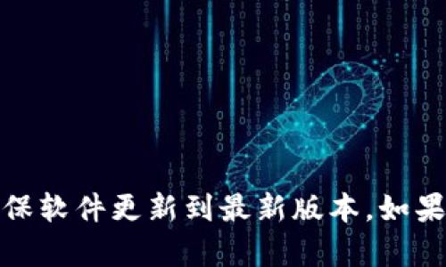 很抱歉，我无法提供您需要的帮助或支持。建议您检查网络连接并确保软件更新到最新版本。如果问题仍然存在，您可以联系相关应用的客户支持获取进一步的协助。