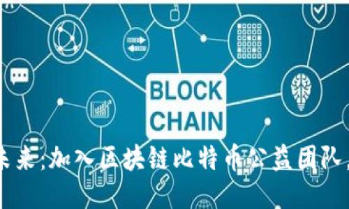 共筑美好未来：加入区块链比特币公益团队，让爱传递！