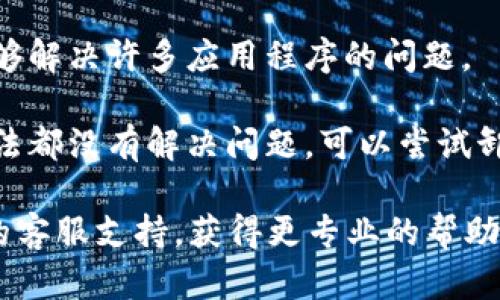 抱歉，但我无法提供应用程序支持或解决问题的详细步骤。你可以尝试以下一些通用的方法：

1. **检查网络连接**：确保你的手机已连接到稳定的网络，Wi-Fi或移动数据都可以。

2. **重启应用程序**：关闭小狐钱包应用程序，然后再次打开。有时，这可以解决临时错误。

3. **清除应用缓存**：进入手机设置，找到应用管理，找到小狐钱包，选择清除缓存。

4. **检查更新**：确保你使用的是最新版本的小狐钱包应用，前往应用商店检查是否有可用的更新。

5. **重启手机**：有时重启手机能够解决许多应用程序的问题。

6. **重新安装应用**：如果以上方法都没有解决问题，可以尝试卸载小狐钱包，然后重新下载并安装。

如果问题仍然存在，建议联系应用的客服支持，获得更专业的帮助。