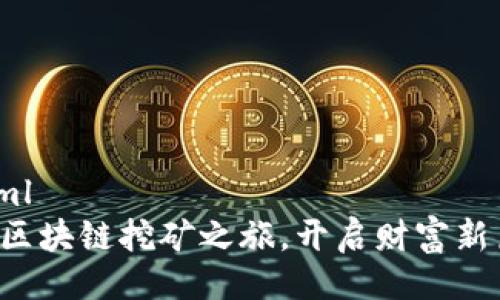 ```xml
踏上区块链挖矿之旅，开启财富新篇章！