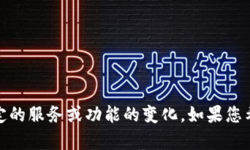 提示：看起来您提到的是“小狐钱包”相关的问题，这可能涉及到某些特定的服务或功能的变化。如果您希望获得具体的信息或解决方案，建议直接访问相关网站或联系其客服。