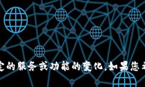 提示：看起来您提到的是“小狐钱包”相关的问题，这可能涉及到某些特定的服务或功能的变化。如果您希望获得具体的信息或解决方案，建议直接访问相关网站或联系其客服。