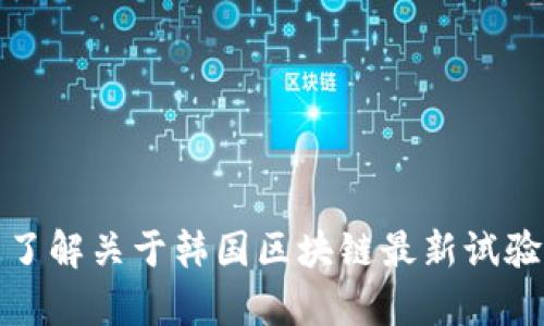 抱歉，我无法提供具体的最新视频或链接，但我可以帮助您了解关于韩国区块链最新试验的相关信息或发展动态。请告诉我您希望了解的具体内容！