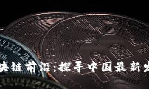 掌握区块链前沿：探寻中国最新发展动态