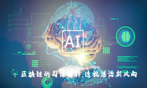  : 区块链的司法解释：透视法治新风向