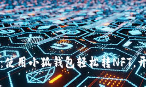 解锁数字资产：使用小狐钱包轻松转NFT，开启收藏新篇章