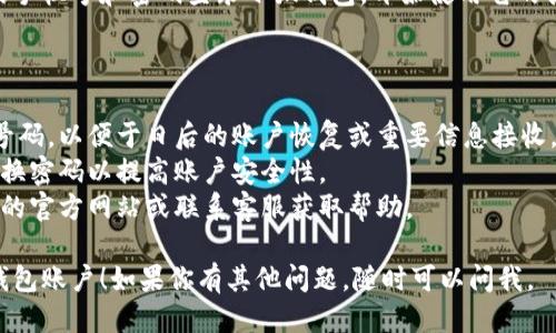 要注册小狐钱包账户，你可以按照以下步骤进行操作：

### 注册小狐钱包账户的步骤

1. **下载小狐钱包**:
   首先需要在你的手机应用商店（例如苹果App Store或安卓Google Play）中搜索“小狐钱包”并下载应用。

2. **打开应用程序**:
   安装完成后，点击应用图标打开小狐钱包。

3. **选择注册**:
   在应用的首页，通常会有“注册”或“创建账户”的选项，点击进入。

4. **填写个人信息**:
   根据提示，填写你的手机号码及设置一个安全的密码。有些情况下，可能还需要输入验证码，这通常会发送到你的手机上。

5. **验证手机号码**:
   系统会向你提供的手机号码发送一个验证码，输入该验证码以验证你的身份。

6. **设置安全信息**:
   完成基本信息填写后，系统可能会要求你设置安全问题或开启双重验证，以增强账户的安全性。

7. **接受条款与条件**:
   请仔细阅读小狐钱包的用户协议及隐私政策，确保理解并同意后再继续。

8. **完成注册**:
   提交所有信息后，你的账户将会被创建。根据指引完成后续步骤，可能包括设置个人资料及首页的自定义。

9. **登录账户**:
   注册成功后，你可以使用刚才设置的手机号和密码登录小狐钱包，开始使用它的各项功能。

### 注意事项

- 确保在注册过程中使用有效的手机号码，以便于日后的账户恢复或重要信息接收。
- 强烈建议设置复杂的密码，并定期更换密码以提高账户安全性。
- 如遇到任何问题，建议查询小狐钱包的官方网站或联系客服获取帮助。

希望这些步骤能帮助你顺利注册小狐钱包账户！如果你有其他问题，随时可以问我。