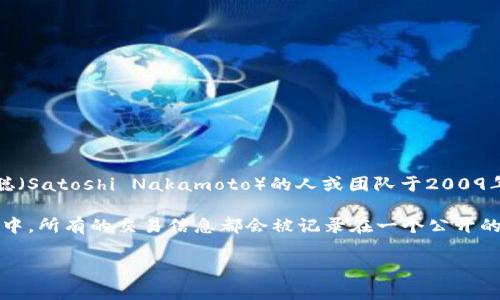 比特币区块链并不是一家公司，而是一个去中心化的数字货币和分布式账本技术。比特币是由一个名为中本聪（Satoshi Nakamoto）的人或团队于2009年首次推出的，而区块链则是支撑比特币运作的核心技术。

区块链是一种分布式的数据库技术，它以一种透明、安全且不可篡改的方式记录交易。在比特币的区块链网络中，所有的交易信息都会被记录在一个公开的账本中，所有参与者都可以查看。这种透明性和不可篡改性使得比特币和其他数字货币的交易变得安全可靠。

如果你有兴趣了解比特币或区块链的更多细节，或者想要了解其背后的技术与经济模型，随时告诉我！