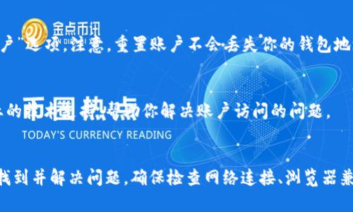 如果你遇到了无法访问MetaMask钱包的问题，可以参考以下步骤来排查和解决问题。

检查网络连接
首先，确保你的计算机或手机连接到互联网。无论是使用Wi-Fi还是移动数据，网络不稳定都会导致MetaMask无法正常加载。在浏览器中打开其他网站，确认你的网络连接是否正常。

浏览器兼容性
MetaMask通常对主流浏览器（如Chrome、Firefox、Brave等）有良好的支持。如果你正在使用较少见或不被支持的浏览器，建议切换到最新版本的Chrome或Firefox。确保浏览器是最新版本，有时更新能解决很多问题。

清除浏览器缓存
有时候，浏览器的缓存和Cookies会导致加载问题。尝试清除缓存，重新启动浏览器后再试一次。通常你可以在浏览器的设置菜单中找到“清除缓存”选项。有效的缓存管理会减少由于过期数据产生的问题。

检查扩展程序
如果你在使用Chrome或其它浏览器的扩展程序，某些扩展程序可能与MetaMask冲突。尝试禁用所有扩展程序，然后单独启用MetaMask，看看能否正常访问。如果发现是某个扩展引起的问题，可以考虑卸载或寻找替代品。

更新MetaMask
确保你的MetaMask插件也是最新版本。在Chrome浏览器中，可以通过访问Chrome Web Store检查更新。在MetaMask界面的设置中，你也可以手动检查更新。

代理和VPN
如果你使用代理服务器或VPN，这可能会干扰MetaMask的连接。尝试在关闭VPN或代理的状态下连接MetaMask，看看问题是否得到解决。

防火墙和安全软件的影响
某些防火墙、反病毒软件、或网络安全设置可能会阻止MetaMask的正常使用。检查你的安全软件的设置，必要时可以暂时禁用它们，看看是否能够恢复访问。

重置MetaMask账户
如果以上步骤都没有效果，你可以考虑重置MetaMask的账户。在MetaMask设置中，有“重置账户”选项。注意，重置账户不会丢失你的钱包地址或私钥，但是会清除交易记录后，需重新等待区块链信息更新。

联系客服和寻求支持
如果以上所有解决方案都未能解决问题，建议联系MetaMask的客户支持。他们可以提供更专业的技术支持，帮助你解决账户访问的问题。

总结
遇到MetaMask无法访问的问题可以相当令人沮丧，但通常情况下，通过仔细排查步骤，你可以找到并解决问题。确保检查网络连接、浏览器兼容性和各种安全设置，这是解决大多数常见问题的关键。希望你能顺利重新访问你的数字资产。