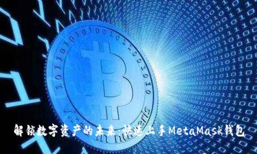 解锁数字资产的未来：快速上手MetaMask钱包