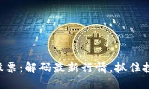 区块链股票：解码最新行情，抓住投资机会！