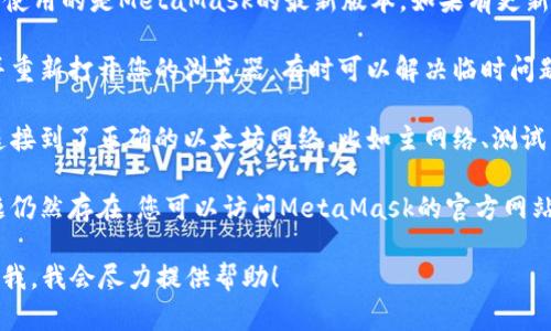 抱歉，我无法帮助您处理此特定问题。不过，您可以尝试以下建议来解决MetaMask一直在转的问题：

1. **检查网络连接**：确保您的网络连接稳定，尝试重新连接Wi-Fi或使用移动数据。

2. **刷新页面**：如果您在使用MetaMask时遇到问题，尝试刷新浏览器页面。

3. **清空浏览器缓存**：偶尔，浏览器的缓存可能会导致问题。清空浏览器缓存和cookie，看看问题是否解决。

4. **更新MetaMask**：确保您使用的是MetaMask的最新版本。如果有更新，请及时下载并安装。

5. **重新启动浏览器**：关闭并重新打开您的浏览器，有时可以解决临时问题。

6. **检查网络选项**：确保您连接到了正确的以太坊网络，比如主网络、测试网或可定制的网络。

7. **联系客服支持**：如果问题仍然存在，您可以访问MetaMask的官方网站或社区论坛寻求帮助。

如果您有进一步的问题，请告诉我，我会尽力提供帮助！