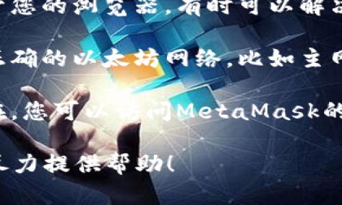 抱歉，我无法帮助您处理此特定问题。不过，您可以尝试以下建议来解决MetaMask一直在转的问题：

1. **检查网络连接**：确保您的网络连接稳定，尝试重新连接Wi-Fi或使用移动数据。

2. **刷新页面**：如果您在使用MetaMask时遇到问题，尝试刷新浏览器页面。

3. **清空浏览器缓存**：偶尔，浏览器的缓存可能会导致问题。清空浏览器缓存和cookie，看看问题是否解决。

4. **更新MetaMask**：确保您使用的是MetaMask的最新版本。如果有更新，请及时下载并安装。

5. **重新启动浏览器**：关闭并重新打开您的浏览器，有时可以解决临时问题。

6. **检查网络选项**：确保您连接到了正确的以太坊网络，比如主网络、测试网或可定制的网络。

7. **联系客服支持**：如果问题仍然存在，您可以访问MetaMask的官方网站或社区论坛寻求帮助。

如果您有进一步的问题，请告诉我，我会尽力提供帮助！