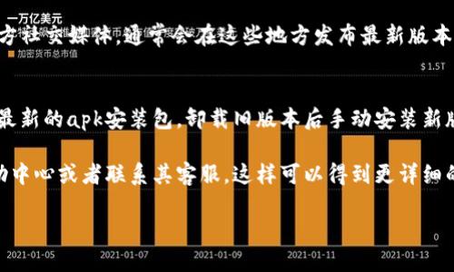 要更新小狐钱包的版本，您可以按照以下步骤进行操作：

1. **访问应用商店**：
   - **安卓用户**：打开Google Play商店，在搜索栏中输入“小狐钱包”，点击进入应用页面，若有更新版本的提示，您会看到“更新”按钮；点击更新即可。
   - **苹果用户**：打开App Store，点击右下角的“更新”选项，找到“小狐钱包”，如果有更新，会显示更新选项，点击立即更新。

2. **直接在应用内更新**：
   - 打开小狐钱包应用，通常在应用的设置或关于页面中，会有检查更新的选项；如果有新版本，会提供更新链接或提示。

3. **官方网站或官方社交媒体**：
   - 您还可以访问小狐钱包的官方网站或者关注其官方社交媒体，通常会在这些地方发布最新版本的消息及下载链接。

4. **下载最新安装包**：
   - 如果您正在使用Android设备，您可以在官网下载最新的apk安装包，卸载旧版本后手动安装新版本。然而，请确保从官方网站下载，以避免遭遇安全问题。

如果您在更新过程中遇到问题，建议您查看该应用的帮助中心或者联系其客服。这样可以得到更详细的指导和帮助。

希望以上信息能帮助到您成功更新小狐钱包的版本！