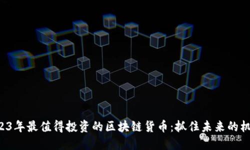2023年最值得投资的区块链货币：抓住未来的机会！
