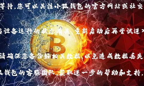 关于“为什么手机端进不去小狐钱包”的问题，可能会由于多种原因导致用户无法顺利进入小狐钱包这一应用。以下是一些常见的问题及解决方案，供您参考。

1. 应用版本问题
首先，确保您的小狐钱包应用是最新版本。软件开发者会定期更新应用，以修复bug及提高运行效率。如果您的应用版本较旧，可能会导致无法顺利登录。您可以前往应用商店，检查是否有可用的更新并进行下载。

2. 网络连接问题
稳定的网络连接是使用小狐钱包的重要前提。如果手机的网络信号不佳，可能会导致您无法成功进入应用。尝试切换网络，使用Wi-Fi或移动数据，看看是否可以解决问题。同时，检查其他应用是否能正常上网，以排除网络故障的可能性。

3. 手机系统兼容性
您的移动设备需要满足小狐钱包的系统要求。如果手机的操作系统过于陈旧，或与应用不兼容，也可能影响登录体验。建议查看小狐钱包的系统要求，并根据需要更新手机的操作系统。

4. 账户问题
有时候，无法登录的原因可能在于您的账户问题。如账户被锁定、密码输入错误或者账户信息不完整等。请确认您的登录凭据是否正确，特别是在输入密码时是否开启了大写锁定。如果多次尝试仍无法进入，请考虑使用“找回密码”功能或联系官方客服。

5. 应用缓存与数据问题
长时间使用某个应用，可能会导致缓存和数据积累，进而影响应用的正常运行。您可以尝试清除小狐钱包的缓存，或在手机的设置中找到该应用并清除其数据。请注意，清除数据可能导致您需要重新登录。

6. 安全软件或权限限制
某些手机用户会安装安全软件来保护个人信息，而这些软件有时会误判某些应用的操作，进而影响其正常使用。检查一下您的安全软件设置，看是否有小狐钱包的相关设置，必要时可以尝试暂时禁用该软件。

7. 服务器问题
有时候，小狐钱包的服务器可能会因为维护或者故障而导致无法访问。这种情况下，用户一般需要耐心等待。您可以关注小狐钱包的官方网站或社交媒体账号，以获取官方的维护通知和进展更新。

8. 重启手机
虽然看似简单，但重启手机可以帮助清理临时文件和修复一些小故障。有时应用无法打开的原因可能与设备运行的状态有关，重新启动后再尝试进入小狐钱包，可能会意外解决问题。

9. 重新安装应用
如果以上方法均未能解决问题，最后一个尝试的方法是卸载小狐钱包并重新安装。在进行此操作之前，请确保您备份好相关数据，以免造成数据丢失。

以上是一些可能导致手机端无法访问小狐钱包的原因及其解决方案。如果问题依然存在，建议联系小狐钱包的客服团队，获取进一步的帮助和支持。希望您能顺利解决问题，畅享小狐钱包的便利服务！