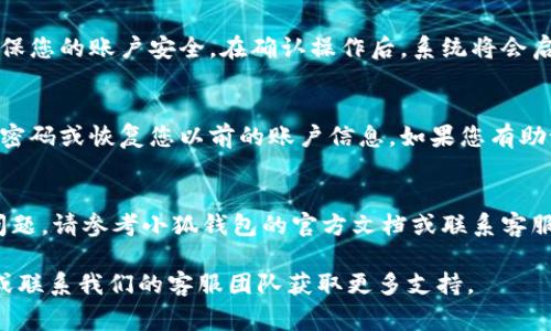 重置小狐钱包的具体操作步骤可能因版本或使用的平台略有不同，但通常可以在钱包的设置中找到重置或恢复选项。为了更好地帮助您，这里给出一般的步骤：

### 步骤一：打开小狐钱包
首先，确保您已成功下载并安装小狐钱包应用程序。打开应用程序后，您会看到主界面，通常会显示您的账户余额及相关功能选项。

### 步骤二：进入设置页面
在主界面，寻找一个通常被称为“设置”或者是一个齿轮图标的选项。点击进入设置页面，在这里您可以找到管理账户、交易记录等选项。

### 步骤三：找到重置选项
在设置页面中，您可能会看到“安全”、“账户管理”或“备份与恢复”等选项。查找与重置有关的字眼，例如“重置钱包”、“恢复钱包”或“删除账户”。这些选项可能会在不同的版本中有所不同。

### 步骤四：确认重置操作
选择重置选项后，系统可能会要求您输入密码或验证身份。这是为了确保您的账户安全。在确认操作后，系统将会启动重置流程。

### 步骤五：重新设置钱包
完成重置后，您需要按照提示重新设置小狐钱包。这可能包括创建新的密码或恢复您以前的账户信息。如果您有助记词或私钥，请确保保存好，以便于恢复。

### 步骤六：确认设置
重置完成后，请仔细检查钱包的设置和余额，确保一切正常。如有任何问题，请参考小狐钱包的官方文档或联系客服寻求进一步帮助。

如果您在过程中遇到任何疑问或困难，可以参考小狐钱包的帮助中心或联系我们的客服团队获取更多支持。
