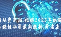 区块链融资新潮：把握2023年机遇掌握区块链融资