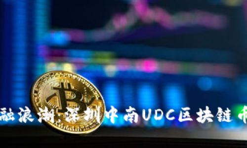 掀起数字金融浪潮：深圳中南UDC区块链币的未来展望