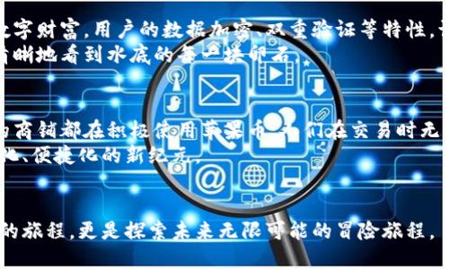 
璀璨未来的苹果币：和硕区块链的崭新里程碑

苹果币, 和硕, 区块链/guanjianci

引言：一个崭新的数字时代
在星空下的数字世界中，区块链宛如繁星璀璨，闪耀着无数可能性。和硕科技推出的苹果币（Apple Coin）正是这片星空中一颗闪亮的新星。它不仅是数字货币的代表，更是未来经济与科技结合的缩影。那么，苹果币真的靠谱吗？带着这个疑问，我们将深入探讨苹果币的背后故事，揭开它的神秘面纱。

和硕的雄心：科技与艺术的融合
和硕科技，这个在电子制造领域声名显赫的名字，其背后有着丰富的技术积累和创新精神。想象一下，在晨曦的映照下，和硕的工厂里，无数机器在规整地运转，工人们专注的眼神中投射出对科技的无限热情。而苹果币的诞生，正是这一氛围的体现。
苹果币项目不仅基于先进的区块链技术，还融入了艺术与设计的元素。和硕并不仅仅是追求技术的冷冰冰的企业，更是在创造与人的情感链接。比如，在每一个苹果币的设计中，都蕴藏着对用户体验的思考和对数字文化的尊重。

苹果币的技术架构：区块链的坚实基础
苹果币的核心技术架构是基于最前沿的区块链系统。试想一下，在夜空中那闪耀的星辰就像区块链中的数据，而苹果币将这些数据串联起来，形成不可篡改的历史记录。这样的技术特性让用户在交易过程中不仅能够感受到安全性，还能体验到透明度的魅力。
每一次的交易记录都如同星空中的轨迹，清晰可见，难以消除；这使得用户在进行交易时倍感安心，仿佛手握一杯清澈的泉水，能够一眼望穿其底。

社区构建：苹果币的温暖港湾
苹果币的发展并非孤立无援，它背靠着一个庞大的社区。想象一下，这个社区就像是一个大树伞下的温暖聚集地，成员们在这里分享彼此的想法与体验，共同探索数字货币的广阔天地。
和硕在社区互动中，推出了多种活动，无论是线上研讨还是线下聚会，都致力于让苹果币与使用者之间形成更为紧密的联系。在这里，大家不仅仅是交易的旁观者，而是共同参与者，可以分享他们在使用苹果币过程中的趣事与挑战。

商业应用：苹果币的多元价值
伴随着区块链技术的迅猛发展，苹果币逐步迈向了实际应用的舞台。想象一下，在一个现代化的咖啡馆里，顾客可以用苹果币轻松结账，仿佛只需轻轻一按手机屏幕，便能完成这一过程。
这种便利性不仅提升了用户体验，也为商家带来了新的机遇。许多商家正在积极接纳苹果币，创造更加便捷的消费环境，而这反过来又吸引了更多的用户加入进来。

安全性分析：守护数字财富的堡垒
在数字货币的领域中，安全性永远是不可忽视的一环。苹果币通过多种层级的安全机制，犹如一座高耸的城堡，守护着用户的数字财富。用户的数据加密、双重验证等特性，让人倍感安心。
这样的安全设计，使得每一位使用苹果币的用户都像是在宁静的湖面上划行，湖水清澈而透明。纵使微风轻轻拂过，依然可以清晰地看到水底的每一块卵石。

未来展望：苹果币的无限可能
在未来的某一天，或许我们将看到更多的行业涌入区块链的海洋，苹果币将成为这个变革浪潮中的先锋。想象一下，街头巷尾的商铺都在积极使用苹果币，人们在交易时无需再担心汇率的波动，生活将会变得更加便捷与高效。
苹果币不仅是一种货币，更是连接人与人、人与科技之间桥梁，展现出未来生活的新方式。它将引领我们走向一个数字化、智能化、便捷化的新纪元。

结束语：与苹果币共同迈向未来
苹果币的崛起，正如黑夜中逐渐升起的明月，无论你身在何处，都能感受到它的光辉。与苹果币一同起航，将不仅仅是追寻财富的旅程，更是探索未来无限可能的冒险旅程。
在这个充满挑战与机遇的时代，让我们一起拥抱苹果币，投身于数字经济的洪流，迎接更加美好的明天。