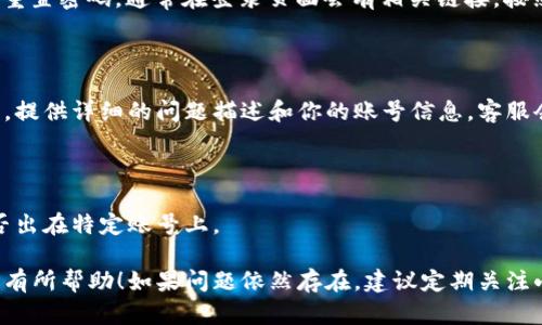 如果你遇到“小狐钱包登录不上”的问题，可以尝试以下几种解决方案：

### 检查网络连接
确保网络良好
首先，确认你的设备是否连接到互联网。可以尝试打开其他应用程序或网站，以检查网络是否正常工作。如果网络不佳，可以尝试切换到其他Wi-Fi网络或者使用移动数据。

### 更新应用
检查小狐钱包的版本
有时候，应用程序的更新会修复存在的登录问题。请前往应用商店，检查是否有小狐钱包的最新版本可供下载。如果有，请更新应用并重试登录。

### 清除缓存
清理应用缓存
应用缓存可能会导致登录问题。你可以进入设备的设置，找到小狐钱包应用，清除其缓存。这样做可以帮助解决一些临时的故障。

### 重启设备
重启你的手机
重启设备可以解决许多临时性的故障，包括应用程序无法正常运行的问题。关掉手机，等待数秒后再次开机，并尝试重新登录小狐钱包。

### 重置密码
尝试重置密码
如果你在输入密码时遇到问题，可以尝试使用“忘记密码”功能重置密码。通常在登录页面会有相关链接，按照提示操作即可。

### 联系客服
寻求官方支持
如果以上方法都没能解决问题，可以直接联系小狐钱包的客服。提供详细的问题描述和你的账号信息，客服会为你提供相应的解决方案。

### 使用备用账号
尝试备用账号
如果你有多个账号，可以尝试使用其他账号登录，确认问题是否出在特定账号上。

这些方法能够帮助你解决小狐钱包无法登录的问题，希望对你有所帮助！如果问题依然存在，建议定期关注小狐钱包的官方公告，了解是否有已知的系统维护或故障信息。