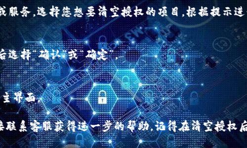 要清空小狐钱包的授权，您可以按照以下步骤操作：

1. **打开小狐钱包**：
   先确保您在手机上下载并安装了小狐钱包应用，打开它。

2. **登录账户**：
   输入您的账户信息进行登录。如果您使用的是手机号或邮箱登录，请确保密码输入正确。

3. **进入设置**：
   在主界面，通常会有一个“设置”或者“我的”选项，点击进入。

4. **找到授权管理**：
   在设置界面中，寻找“授权管理”或“安全中心”等相关选项，点击进入。

5. **清空授权**：
   在授权管理页面，您可以查看到当前授权的应用或服务。选择您想要清空授权的项目，根据提示进行操作，一般会有“清空授权”或“解除绑定”的选项。

6. **确认操作**：
   系统可能会要求您确认是否清空授权，谨慎检查后选择“确认”或“确定”。

7. **完成操作**：
   操作成功后，应该会收到系统的提示，可以返回到主界面。

如遇到问题，您可以查阅小狐钱包的帮助中心，或直接联系客服获得进一步的帮助。记得在清空授权后，如果需要继续使用某些功能，可能需要重新授权哦！