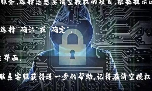 要清空小狐钱包的授权，您可以按照以下步骤操作：

1. **打开小狐钱包**：
   先确保您在手机上下载并安装了小狐钱包应用，打开它。

2. **登录账户**：
   输入您的账户信息进行登录。如果您使用的是手机号或邮箱登录，请确保密码输入正确。

3. **进入设置**：
   在主界面，通常会有一个“设置”或者“我的”选项，点击进入。

4. **找到授权管理**：
   在设置界面中，寻找“授权管理”或“安全中心”等相关选项，点击进入。

5. **清空授权**：
   在授权管理页面，您可以查看到当前授权的应用或服务。选择您想要清空授权的项目，根据提示进行操作，一般会有“清空授权”或“解除绑定”的选项。

6. **确认操作**：
   系统可能会要求您确认是否清空授权，谨慎检查后选择“确认”或“确定”。

7. **完成操作**：
   操作成功后，应该会收到系统的提示，可以返回到主界面。

如遇到问题，您可以查阅小狐钱包的帮助中心，或直接联系客服获得进一步的帮助。记得在清空授权后，如果需要继续使用某些功能，可能需要重新授权哦！