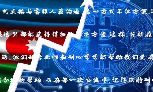 小狐钱包客服人工服务全攻略，让你的问题轻松解决

小狐钱包, 客服, 人工服务/guanjianci

引言：小狐钱包的温暖支持
在这个快速发展的移动支付时代，小狐钱包为我们提供了便捷的支付选择和轻松管理财务的途径。然而，有时我们在使用过程中可能会遇到一些问题，或者对某些功能感到困惑。在此情况下，拥有一个可以信赖的客服团队将是我们最坚实的后盾。那么，如何能够方便地找到小狐钱包的客服人工服务呢？本文将为你详细介绍，让你在遇到问题时不再烦恼。

第一步：了解小狐钱包的联系方式
首先，要找到人工客服，最直接有效的方式就是通过小狐钱包的官方联系方式。打开小狐钱包的官方网站或应用程序，通常在首页底部会有“联系我们”或“帮助中心”这样的选项。点击进入后，你将看到他们提供的各种联系方式，包括客服电话、在线客服和客服邮箱。无论你选择哪种方式，确保在拨打之前已准备好你的账户信息，以便客服人员能更快地帮助你解决问题。

第二步：通过官方社交媒体获取帮助
在当今社交媒体盛行的时代，很多品牌都在社交平台上设置了客服渠道。你可以在小狐钱包的微博、微信公众号或者其他社交媒体账号上找到他们的客服。通过评论、私信或者直接留言的方式，你可以获得及时的帮助。这种方式不仅快速，而且更具互动性，与客服人员之间的沟通也会显得更加轻松自然。

第三步：使用小狐钱包内的在线客服功能
在小狐钱包的应用程序中，通常内置有在线客服功能。你只需在主界面找到“帮助与反馈”选项，点击进入后，会有在线客服的选项。此时，你可以通过文字聊天的方式直接与客服人员沟通。这一方式不仅方便，还能够快速记录对话，你不必担心信息的遗漏。同时，在线客服通常可以24小时提供服务，解决许多用户的紧急需求。

第四步：准备常见问题及解决方案
在与客服沟通之前，建议你先查看小狐钱包的常见问题解答（FAQ）页面，许多用户常见的问题往往可以在这里找到答案。例如，账户冻结、支付失败、提现问题等，在这里都能获得详细的解决方案。这样，若能在客服之前自我解决问题，可以节省时间，让客服能够更好地集中精力处理其他用户的问题。

第五步：记得保持耐心与礼貌
当你找到客服并进行交流时，保持良好的态度是非常重要的。虽然有时我们在使用过程中可能感到焦虑或愤怒，但客服人员亦是需要通过交流来帮助我们解决问题。他们的专业性和耐心常常能帮助我们更有效地找到解决方案。友善的交流可以让问题的解决更加顺利，也能让客服人员愿意付出更多的努力来帮助你。

总结：自信使用小狐钱包，客服随时恭候
小狐钱包的客服团队，一如晨曦中的灯塔，无论何时何地，他们都愿意为用户提供及时可靠的帮助服务。通过官方渠道、社交媒体或在线客服功能，你都能轻松找到合适的帮助。而在每一次交流中，记得保持耐心与礼貌，这不仅能够促进问题的快速解决，也会提升整体用户体验。希望每一位小狐钱包的用户都能自信地使用这一便捷工具，快乐地管理个人财务！