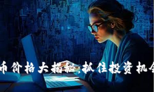 今日区块链币价格大揭秘：抓住投资机会，永不掉队！