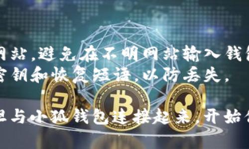 连接西坦（Sitin）和小狐钱包（Fox Wallet）相对简单，以下是详细的步骤指南：

### 步骤一：准备工作

在开始之前，请确保你已经下载并安装了小狐钱包。你可以在小狐钱包的官方网站或应用商店找到适合你设备的版本。

### 步骤二：打开小狐钱包

1. **启动小狐钱包**：打开已经安装的小狐钱包应用。
2. **创建或登录账户**：如果你是第一次使用，按照提示创建一个新钱包；如果已经有账户，直接登录即可。

### 步骤三：获取西坦连接信息

1. **访问西坦官方网站**：在浏览器中打开西坦的官方网站，查看是否有关于钱包连接的相关信息。
2. **寻找连接选项**：在西坦平台中寻找“连接钱包”或“钱包管理”等相关选项。

### 步骤四：连接小狐钱包

1. **选择小狐钱包**：在西坦的连接选项中，选择“小狐钱包”作为你要连接的钱包类型。
2. **授权连接**：系统会弹出小狐钱包的授权提示，确认连接并允许西坦访问你的钱包信息。

### 步骤五：确认连接

1. **检查状态**：连接成功后，你应该能够在西坦平台上看到你的钱包地址和余额信息。
2. **进行交易**：现在，你可以开始在西坦进行买卖或其他交易。

### 注意事项

- **安全性**：始终确认链接的地址是官方网站，避免在不明网站输入钱包信息。
- **备份钱包**：确保你已备份小狐钱包的密钥和恢复短语，以防丢失。

通过这些简单的步骤，你就可以轻松地将西坦与小狐钱包连接起来，开始你的加密货币交易旅程。