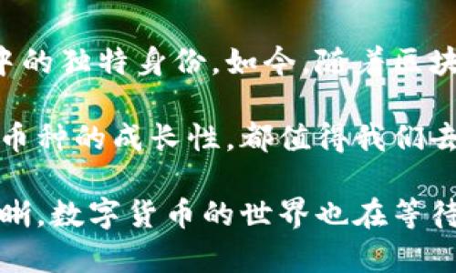 区块链币：如何在交易所上顺利购买你的第一枚数字货币

区块链币, 交易所, 数字货币/guanjianci

引言：数字货币的崛起
当晨曦透过城市的高楼大厦，照亮了无数人的投资梦时，区块链币作为新兴的数字资产，正悄然成为现代金融中的明星。在这个快速发展的时代，越来越多的人因其潜在的高收益而对区块链币充满热情。与此同时，如何在交易所上购买这些虚拟货币也成为了许多人迫切想要了解的课题。

什么是区块链币
区块链币，顾名思义，是基于区块链技术发行的数字货币。它们如同晨雾中的老桥，连接着传统金融和新兴数字经济。在这片广阔的数字世界中，比特币、以太坊等主流区块链币已经成为被广泛认可的代表。它们的存在，不仅改变了人们的支付方式，还为金融交易开辟了更多的可能性。

选择合适的交易所
在购买区块链币之前，第一步是选择一个可靠的交易所。想象一下，在一个五光十色的市场中，琳琅满目的数字货币如同魔幻的宝石，各自闪耀着不同的光芒。我们需要找到一个具备多种功能的交易所，如同找到一条通往宝藏的安全小道。这里，流动性、安全性和用户体验是选择交易所时不可忽视的要素。

如何注册账户
一旦选择了交易所，接下来的步骤就是注册账户。大多数交易所都会要求你提供一些基本的身份信息，以及设定一个强密码。这一过程就像是进入一个新世界的入场券，需要进行简单的身份验证，以确保安全性，这也为后续的交易奠定了基础。

资金与钱包的管理
想要顺利购买区块链币，确保你的资金安全至关重要。通常情况下，你可以通过银行转账、信用卡或者其他支付方式充值到交易所账户。在接下来的旅程中，选择数字钱包也非常重要。数字钱包就如同一个安全的保险箱，可以妥善保存你的数字资产，使其不受到网络攻击的侵扰。

开始交易：看盘与下单
在交易所平台上，交易界面可能初看似复杂，然而细细品味后会发现其中的奥妙。价格图表、市场深度和成交量如同琴弦上的旋律，交织出市场的真实面貌。在购买区块链币时，观察市场动态、了解价格波动，适时下单至关重要。通过设置限价单和市价单，可以更好地把握买入机会，提升交易的成功率。

交易后的管理与数据分析
成功买入后，如何管理这些数字资产同样重要。定期回顾投资组合，关注市场新闻和技术动态，有助于你更好地把握未来的投资机会。此时，比特币和以太坊的发展动态，犹如在晨雾中逐渐显现的老桥，给予你更多的启示与勇气。

风险管理与心理素质
投资区块链币的旅程充满了未知的风险。价格波动如同潮起潮落，影响着每一个投资者的心态。在这条充满不确定性的道路上，培养良好的心理素质尤为重要。当市场繁荣时，不被贪婪驱动；当市场低迷时，也不被恐惧所左右，这将帮助你在风起云涌的市场中安全前行。

总结：迈向数字财富之路
购买区块链币的过程并非一蹴而就，这需要我们在不断学习与实践中逐步掌握。然而，正是这些挑战与机遇，塑造了我们在数字金融世界中的独特身份。如今，随着区块链技术的不断成熟，投资区块链币也将成为一种可能的财富增值方式。

在这个充满希望的数字货币时代，让我们策马奔腾，勇敢地迈出那一步，探索未来可能带来的无限机遇。无论是比特币的稳定性，还是新兴币种的成长性，都值得我们去追逐和实现自己的投资梦想。

随着投资的加深，不妨向身边的朋友分享你的心得，培养一个彼此讨论与学习的社区，共同探讨区块链的未来。如同晨雾渐散，老桥逐渐清晰，数字货币的世界也在等待着每一个敢于追逐梦想的人。