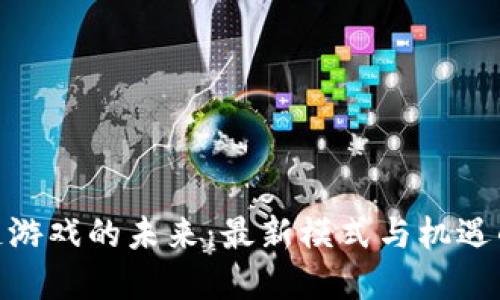 探索区块链游戏的未来：最新模式与机遇的全景透视