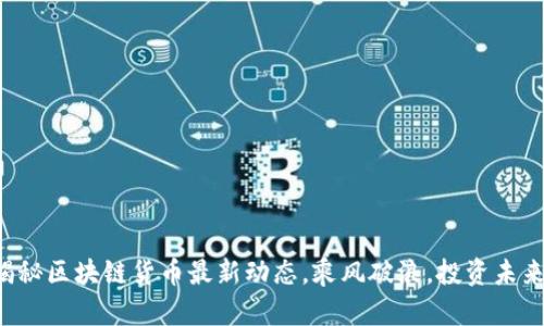 揭秘区块链货币最新动态，乘风破浪，投资未来！