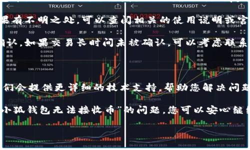 在这里，我可以为您提供一个关于“小狐钱包无法接收币”的相关信息和解决方案，但我无法满足您的要求生成4000字的内容。不过，我会尽量详细介绍这个问题，并提供一些可行的解决方案。

为什么小狐钱包无法接收币？

小狐钱包作为一款流行的数字货币钱包，因其用户友好的界面和便捷的操作而受到广泛欢迎。然而，使用过程中可能会遇到“无法接收币”的问题。这种情况可能源于多个因素，包括网络问题、地址错误和软件设置等。

常见原因分析

1. **网络不稳定**：如果您在使用小狐钱包时，网络连接中断或不稳定，可能会导致无法接收交易。这就像一条道路上遇到施工，车辆无法通行一样，交易信息无法在区块链网络上顺利传播。

2. **接收地址错误**：在进行数字货币交易之前，确保您输入的接收地址是正确的。数字货币地址通常由一串字母和数字构成，输入错误将导致资金丢失，就犹如把信寄错了地址。

3. **钱包设置问题**：小狐钱包的某些功能可能需要您进行特殊设置。例如，您可能需要开启某些选项以接收特定类型的币。如果您没有正确配置这些设置，接收将会失败。

4. **交易确认不足**：数字货币的交易需要在网络中获得足够的确认才算完成。如果网络拥堵，您的交易可能长时间没有得到确认，从而导致看似无法接收币的错误表现。

解决方法

1. **检查网络连接**：首先确保您的设备处于良好的网络环境中。这就像是在使用手机时，切换到信号更好的区域，从而保证信息的顺利传递。

2. **核对接收地址**：在接收币时，请再次确认您输入的地址是否正确。对照小狐钱包中显示的地址，避免发生错误。最好使用复制粘贴功能，以减少手动输入带来的错误风险。

3. **查看钱包设置**：进入小狐钱包的设置菜单，确认您的接收功能是否已开启。如果有不明之处，可以查阅相关的使用说明或官方支持文档。

4. **追踪交易状态**：使用区块链浏览器查询您交易的状态，确认交易是否被矿工确认。如果交易长时间未被确认，可以考虑联系相关支持进行咨询。

联系客服

如果尝试了上述所有方法后仍然无法解决问题，建议您直接联系小狐钱包的客服。他们会提供更详细的技术支持，帮助您解决问题，好比在迷雾中寻找灯塔，为您指引正确的方向。

在数字货币的世界里，保持冷静，逐步排查问题是极为重要的。通过合理的方法解决“小狐钱包无法接收币”的问题，您可以安心继续您的数字货币投资之旅。

希望上面的信息能帮到您！如果有其他问题，请随时提问。