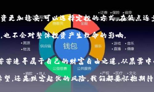 区块链投资的希望与挑战：币涨多少倍，谁能把握？

区块链, 加密货币, 投资机会/guanjianci

引言：区块链的崛起与未来的可能性
想象一下，2010年，一枚比特币的价格不过几美分，而十年后的今天，它的身价已然翻了几千倍，摇身一变成为众多投资者梦寐以求的黄金。然而，区块链技术所带来的不仅仅是比特币的涨幅，更是整个金融世界的颠覆。像晨曦中的朝阳，区块链散发着难以忽视的光芒，吸引着无数寻求财富增值的投资者。

与历史对话：投资回报率的惊人案例
在区块链的历史长河中，我们见证了众多数字货币的崛起与陨落。例如，以太坊（Ethereum）的问世，标志着智能合约的引入，其生态系统的扩展使得很多投资者从中获益颇丰。2015年，以太坊的发行价仅为几美金，而在2021年，价格曾突破4000美元，这种迅猛的上涨几乎让每一个早期投资者都品尝到了财富的滋味。

当然，运气的成分并不能被忽视。比如某些初创币种，当它们初次进入市场时，价格甚至低于1美金，然而若干年后因特定市场需求或技术创新，这样的币种能够暴涨至数百美金的情况屡见不鲜。像是一颗璀璨的明珠，在黑暗的海底静待有缘人发现。

竞争与风险：投资之路并非一帆风顺
然而，投资区块链币并非没有风险。尽管有一些币种呈现出惊人的涨幅，但背后却是无数失败案例的沉淀。比如在2021年初，某些项目因技术漏洞或资金链断裂而迅速崩盘，让许多投资者血本无归。就像是霓虹灯下熙熙攘攘的人群，灯火璀璨的背后却可能潜藏着不可告人的秘密。

我们必须记住，投资区块链的热潮更像是一场没有硝烟的战争。虽然有人在这场大战中拔得头筹，但同样也有人付出了惨痛的代价。因此，了解和研究项目的核心技术、团队素质及市场需求，才能在这条布满荆棘的小路上走得更加稳健。

选择投资标的：从众多币种中寻觅“金子”
在区块链币种如雨后春笋般涌现的今天，要选择投资标的绝非易事。我们可以从技术的角度、市场的需求以及未来的发展潜力来进行考量。诸如Polygon、Chainlink等项目由于其独特的解决方案，受到了众多资本的青睐，其背后的团队和技术实力也是其稳步增值的重要保证。

此外，有些项目在应用场景的广泛性上也展现出强大的生命力。例如，稳定币（Stablecoin）因其与法币锚定而被广泛应用，成为了虚拟货币交易市场中的“避风港”。比如，USDC和USDT等稳定币的出现，极大地降低了投资风险，增强了投资者的信心。

投资策略：从风险中寻找机遇
一位明智的投资者，应该培养出对市场波动的敏锐嗅觉。投资策略的制定要基于自身的风险承受能力，不同于高风险的短期搏杀，长期投资更加稳妥。可以选择定投的方式，在低点逐步建立仓位，锁住收益，实现复利的滚雪球效应。

与此同时，分散投资是降低风险的重要策略之一。当我们在区块链领域探索时，不妨选择多种资产进行配置，这样即使某一币种表现不佳，也不会对整体投资产生致命的影响。

总结：在希望与挑战中前行
区块链的魅力不仅在于其技术本身，更在于它给普通人带来的财富机会。即使在这个充满不确定性的市场环境中，仍然有无数投资者在苦苦追寻属于自己的财富自由之道。从晨雾中的老桥走向太阳升起的方向，前路虽然荆棘密布，却也潜藏着无数的惊喜与机遇。

最终，只有那些真正了解区块链技术、善于抓住机会的投资者，才能在未来的投资道路上乘风破浪，驶向成功的彼岸。无论是面对涨倍的希望，还是跌宕起伏的风险，我们都要怀抱期待与冷静，勇敢地迈出每一步。
