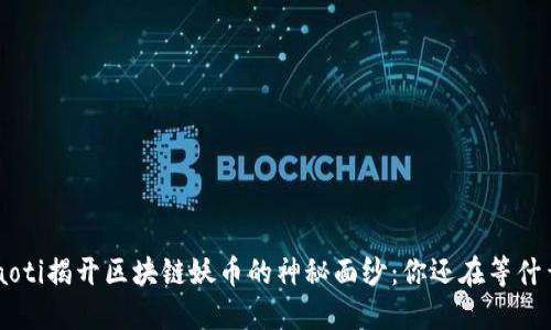 ziaoti揭开区块链妖币的神秘面纱：你还在等什么？