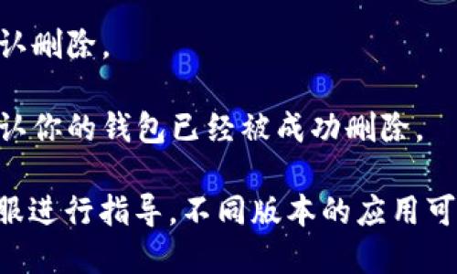 要删除小狐手机版中的钱包，可以按照以下步骤进行操作：

1. **打开小狐应用**：首先，在你的手机中找到并打开小狐手机应用。

2. **进入个人中心**：在应用的首页，通常在左上角或右下角会有一个“个人中心”或“我的”按钮，点击进入个人中心。

3. **找到钱包管理**：在个人中心页面，滑动查找“钱包”或者“钱包管理”的选项，点击进入。

4. **删除钱包**：在钱包管理中，可能会有“删除钱包”或“解绑银行卡”的选项，点击该选项。系统可能会要求你进行身份验证，比如输入密码或发送验证码到你的手机。

5. **确认删除**：按提示确认你要删除钱包的信息，确保无误后，确认删除。

6. **检查钱包状态**：删除完成后，可以重新进入钱包管理界面，确认你的钱包已经被成功删除。

如果在操作过程中遇到困难，建议查看小狐的帮助中心或者联系客服进行指导。不同版本的应用可能会有所不同，因此具体步骤可能略有差异。