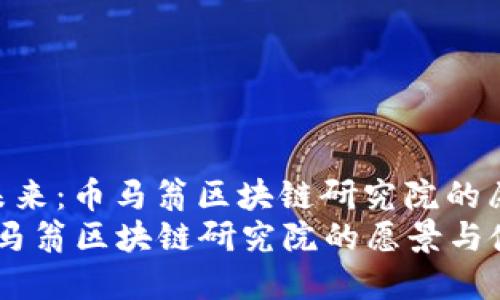 题目： 探索未来：币马翁区块链研究院的愿景与使命  
探索未来：币马翁区块链研究院的愿景与使命