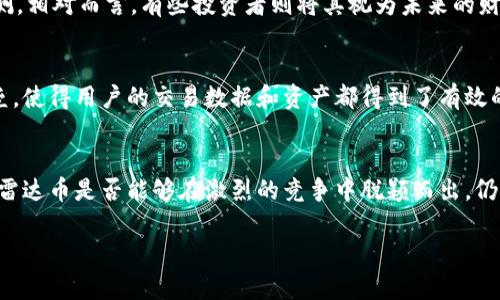 在探讨“雷达币是不是真的区块链”这个问题之前，我们首先需要理解什么是区块链，以及雷达币（Radar Coin）是如何在这个生态系统中运作的。

什么是区块链？
区块链技术如同一条穿越历史与现代的长河，它是一个去中心化的数据库，能够安全地记录交易数据。想象一下，一本透明的账本被许多双眼睛共同监视和维护，任何人都无法轻易地修改它。它的每一笔交易都被打包成一个“区块”，然后通过一个个像链环一样连接在一起，形成一个透明而不可篡改的记录。这种技术的诞生为金融交易、智能合约，以及数据共享等领域开辟了新的可能性。

雷达币的背景
雷达币作为一个相对较新的加密货币，其目标是通过区块链技术为用户提供更高效、安全的交易服务。想象一下，飞速发展的科技带来了一个名为雷达币的新兴金融工具，它的出现仿佛是一颗新星，在夜空中闪耀着希望的光芒。雷达币不仅旨在提升交易的透明度，还希望通过去中心化的方式，让用户能够更自主地掌控自己的资产。

雷达币的工作原理
雷达币的运作有如一款精密的机械钟，每一个零部件都在默默地贡献它的力量。在雷达币的网络中，每一笔交易都是透明且可追溯的，它们通过复杂的加密算法进行保护，确保数据的安全。这就像一把锐利的锁，只有掌握钥匙的人才能打开，确保只有经过授权的用户才能进行交易。

雷达币与其他区块链的区别
在众多的加密货币中，雷达币并非独树一帜，仿佛一颗璀璨的宝石，却也在不同的光线下呈现出不同的色彩。与比特币、以太坊等主流币种相比，雷达币采用的是一种独特的共识机制，为用户提供了更快的交易确认时间和更低的交易费用。这种创新让雷达币如同一条迅捷的河流，在变幻莫测的金融世界中流淌着。

用户的体验
使用雷达币的用户犹如置身于一个崭新的市场中，体验着前所未有的便利和安全。无论是购买商品，还是出售资产，用户都可以通过的界面进行操作。想象一下，您在家中舒适的沙发上，通过点击几下鼠标，就能轻松完成一笔交易，而不必担心信息被窃取或遭到黑客攻击，这就是雷达币给用户带来的切身体验。

人们对雷达币的看法
当然，并不是所有人对雷达币持积极态度。在公众的眼中，雷达币有时会被视作一个高风险的投资项目。犹如冬季的寒风，有人对此心存畏惧，认为其价值波动不定，难以预测。相对而言，有些投资者则将其视为未来的财富之门，抱着投机取巧的心理期待一夜暴富。人们的看法如同交错的音符，在雷达币的旋律中共同演奏出一曲复杂的交响乐。

雷达币的安全性
在讨论雷达币的真实性时，安全性是不可忽视的一环。雷达币的核心区块链技术为其提供了坚实的安全防护，采用了一系列高标准的加密技术，仿佛是一座高耸入云的堡垒，使得用户的交易数据和资产都得到了有效的保护。然而，正如春雷瞬间引发雨水，用户的安全意识同样是至关重要的，保护个人信息及私钥是每一个持币者都需要时刻铭记的法则。

总结
雷达币作为区块链世界中一颗新生的明珠，其真实与否并不能仅仅通过表面的运营模式来界定。正如我们在海洋中寻找珍珠，唯一的标准是其价值。在未来的数字经济中，雷达币是否能够在激烈的竞争中脱颖而出，仍需时间来检验。而对于投资者和用户而言，保持理智的态度，深入了解它的功能与风险，将是开启这段旅程的前提。

雷达币：探索真实区块链之路