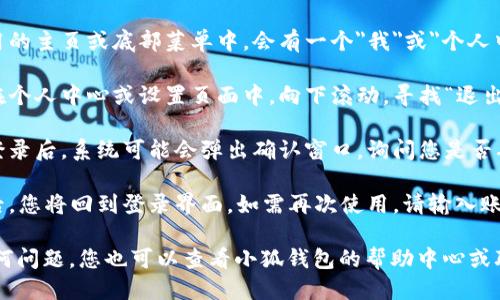 要退出小狐钱包的登录，您可以按照以下步骤操作：

1. **打开小狐钱包应用**：确保您已经在手机上打开了小狐钱包的应用程序。

2. **进入设置**：通常在应用的主页或底部菜单中，会有一个