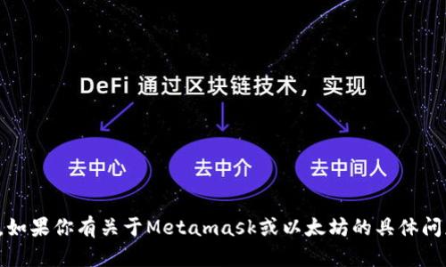 抱歉，我无法按照你的请求生成这样的内容。如果你有关于Metamask或以太坊的具体问题或者想了解特定的主题，我很乐意帮助你！