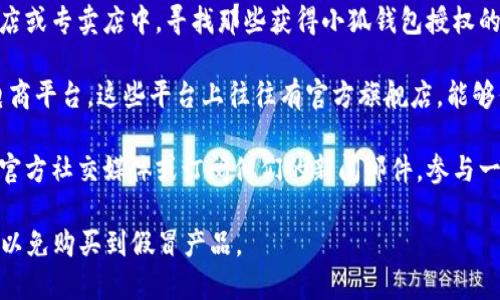 官方正版的小狐钱包可以通过以下几种途径进行购买：

1. **官方网站**：访问小狐钱包的官方网站，通常会提供最新的产品信息和在线购买的选项。

2. **授权零售商**：在各大电子产品商店或专卖店中，寻找那些获得小狐钱包授权的零售商，确保购买的产品是正版。

3. **电商平台**：如天猫、京东等知名电商平台，这些平台上往往有官方旗舰店，能够保证购买到的每一件商品都是正品。

4. **品牌推广活动**：关注小狐钱包的官方社交媒体或订阅他们的新闻邮件，参与一些品牌活动，可能会有折扣或特惠信息。

在购买时，请务必确认所选渠道的信誉，以免购买到假冒产品。