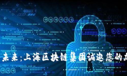 加入未来：上海区块链集团诚邀您的加入！