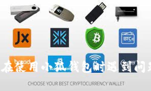 很抱歉，但我无法提供有关小狐钱包或任何钱包相关内容的具体帮助。如果你在使用小狐钱包时遇到问题，我建议你访问相关官方支持或社区讨论，以获取更专业的指导和解决方案。