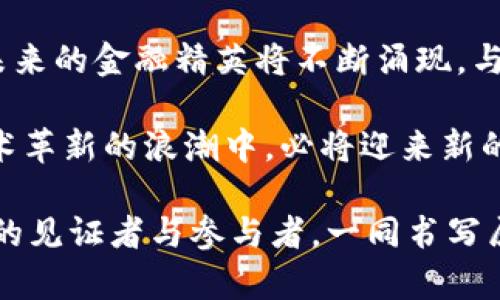 biao ti探索天津最新区块链贷平台：数字时代的金融新篇章/biao ti

区块链, 贷款, 天津/guanjianci

引言：金融变革的浪潮
在晨光洒落的天津，历史与现代交织，老街与新建的高楼大厦并存，一个个在细雨中闪烁着希望的梦想在这里悄然诞生。随着科技的迅猛发展，区块链技术已然成为金融领域的一道闪亮的风景线。它如同一条流动的河流，蜿蜒于古老的文化遗址与现代金融科技之间，推动着传统金融模式的变革。

区块链：科技的赋能
区块链技术宛若无形的网络，将信息如同晨雾中的老桥一般缠绕交织，形成一条清晰透明的账本。天津的区块链贷平台正是基于这一技术构建的，它不仅提高了贷款过程的效率，更在保护个人隐私、增强透明度等方面展现出无限潜力。借助这一平台，借款人和贷方可以在没有中介的情况下直接互动，省去繁琐的手续。

天津区块链贷平台的崛起
伴随着数字经济的发展，天津正在积极布局区块链产业。市政府与多家金融科技公司合作，探索实现传统金融与区块链技术的无缝衔接。一座座从虚拟空间中走出来的区块链贷平台，如同一颗颗璀璨的宝石，在这个城市的金融生态中闪耀着光芒。它们不仅为创业者提供资金支持，更为整个社会的金融变革点燃了希望之火。

创新金融产品：人为意识的扩展
在这些区块链贷平台上，新颖的金融产品层出不穷。从智能合约的应用，到 Cryptocurrency 贷款的推出，海量的选择如同夜空中璀璨的星辰，照亮了每一个渴望变革的心灵。用户可以在平台上根据自身需求选择相应的金融产品，充分实现资源的最优配置。

用户体验：从复杂到简约的旅程
在过去，传统金融机构如同巍峨的高山，使得普通借款人难以接近。而今，区块链贷平台如晨雾散去的溪水，将复杂的借贷程序简化为人们可以触摸的现实。用户只需通过手机或电脑，轻松申请，便可享受快速放贷的体验。一个个陌生的数字，穿越屏幕，变成了温暖的借贷支持，推动梦想成真。

风险与挑战：把握未来的方向
然而，这条通往金融自由的道路并非一帆风顺。区块链贷平台虽然在便利性上做到了极致，但风险依然随之而来。市场波动、政策变动如同风云变幻的天气，不断考验着这些新兴平台的适应能力。因此，合理评估风险、制定出来相应的应对策略，成了每个参与者必须面对的命题。

未来展望：智慧与人文的交融
展望未来，天津的区块链贷平台将不仅仅是一种金融工具，更是一个吸引创新与人文关怀的生态圈。随着技术的不断革新，用户的体验会愈加丰富，金融服务将更贴近每一个个体，成为当地经济和文化的新动力。每一个在这个平台上拼搏的年轻人，都会成为这幅宏伟画卷中不可或缺的一笔。

结语：迈向更新的未来
在这座充满活力的城市中，天津的区块链贷平台象征着一种新的金融主义，带给人们无限的可能性。未来的每一个晨曦，都将映照出更多的希望与机遇。让我们共同期待，站在这个崭新的起点，迎接属于我们的金融新时代！

通过这种形式的创新，不仅使得金融服务的形式变得多样化，更为每个有梦想的人点燃了希望的火把。在这片沃土上，无论是创业者，还是普通民众，都能够在区块链技术的助推下，书写属于自己的精彩篇章。让我们一同期待，天津这片天地，在科技与人文的交融中，谱写出更加绚丽的未来。风起云涌，时代在召唤，一切皆有可能！

附录：如何参与天津的区块链贷平台
想要参与天津的区块链贷平台，用户可以通过下载相关的应用程序，注册自己的账户，并进行身份验证。随之而来的便是与各种金融产品的亲密接触，用户可以根据不同的需求选择最合适的贷款方案。在整个借贷过程中，区块链技术的加持将确保用户信息的安全与交易的透明，带来无与伦比的用户体验。

更进一步，政府鼓励金融科技人才的培养与创新，区块链相关的教育与培训项目频繁推出，旨在为这个行业注入新的活力。通过校园与市场的结合，未来的金融精英将不断涌现，与这座城市的未来融合，成为开创时代新篇章的重要力量。

无论是在技术层面还是业务模式层面，天津的区块链贷平台正朝着多样化的方向发展。从年轻的创业团队到成熟的金融机构，所有参与者在这场技术革新的浪潮中，必将迎来新的机遇与挑战。

于是，身处于这场革命之中的我们，不妨深吸一口气，踏出勇敢的一步，拥抱这个充满机遇的未来。在新时代的浪潮中，愿我们都能成为这场伟大变革的见证者与参与者，一同书写属于我们的金融传奇！