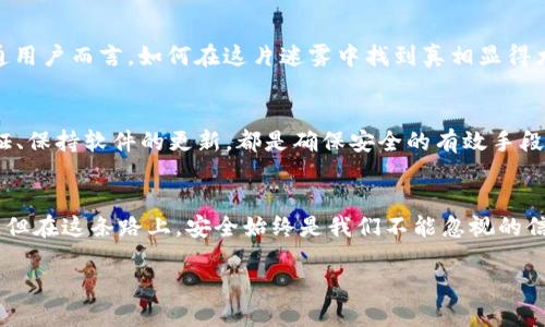 小狐钱包是真的还是骗局？深度解析与安全策略

小狐钱包, 钱包安全, 电子支付/guanjianci

引言：晨曦中的小狐钱包
在数字化时代，像晨曦中的小狐钱包这样的电子支付工具正悄然改变着我们的生活方式。想象一下，早上阳光透过窗帘洒入房间，你伸手拿起手机，轻触几下，就能完成一笔交易；这似乎已成为现代生活的常态。然而，在这背后，很多人心中却仍有疑虑：小狐钱包到底是真是假？是否安全可靠？

小狐钱包的诞生：一只崭新的金融小狐狸
小狐钱包的诞生源于对便捷、安全支付的渴望。它不仅仅是一个简单的电子钱包，而是一个综合性的金融管理平台，旨在为用户提供高效的资金管理和支付体验。小狐钱包的母公司背景也十分重要，正是这家公司的实力和信誉为小狐钱包的稳定与发展奠定了坚实的基础。

小狐钱包的功能：像溪流般流畅的体验
小狐钱包的界面设计灵动、清新，仿佛溪水流淌，给人以无与伦比的舒适感。在这个电子钱包中，你可以进行诸如转账、充值、提现等诸多操作。而且，小狐钱包支持多种支付方式，无论你是习惯使用银行卡还是其他电子支付工具，它都能轻松驾驭。

小狐钱包的安全性：护航的卫士
在数字金融世界，安全永远是重中之重。小狐钱包采取了多重安全机制，确保用户的资金安全。想象一下，一扇厚重的铁门，后面是层层叠叠的锁，这就是小狐钱包为你的资金设置的安全防线。加密技术、风控系统以及实时监控，都是小狐钱包保护用户的有力武器。

小狐钱包的用户体验：秋日的果实
用户的反馈犹如秋日丰收的果实，真实而直观。很多用户表示，小狐钱包的操作简单，且反应灵敏。在一次购物中，有用户分享了他的经历：“我只用了十秒钟就完成了整个支付过程，真是太方便了。”这样的分享让我们看到的是小狐钱包为人们的生活注入了新鲜的活力。

骗局与安全：阴云背后的光芒
在网络世界，无论是哪个领域，骗局总是层出不穷。小狐钱包也未能幸免，一些冒名而来的“仿制品”试图混淆视听。对于普通用户而言，如何在这片迷雾中找到真相显得尤为重要。了解钱包的官方网站、正规的客服联系方式，都是辨别真伪的利器。

用户必知的安全策略：风雨中的避风港
小狐钱包虽好，但使用时依然需谨慎。在这场网络安全的战斗中，用户需要成为自己的护航者。定期更新密码、开启双重认证、保持软件的更新，都是确保安全的有效手段。此外，不随意下载第三方应用也能有效降低风险。

总结：迈向未来的金融之路
小狐钱包的未来如同一条宽广的河流，势不可挡。对于用户来说，选择小狐钱包就像选择了一条通往便捷生活的高速公路，但在这条路上，安全始终是我们不能忽视的信条。希望大家在享受科技带来的便利时，也能保持清醒的头脑，做出明智的决策。

在这片晨雾中，守护着你我财务安全的小狐，值得信任，永不退缩。