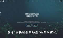 关于“区块链最新动态”的深入探讨