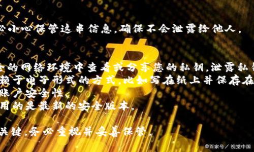 火小狐钱包的私钥通常是高度保密的信息，用于访问和管理您的数字资产。以下是查找私钥的一些方法：

### 步骤一：打开火小狐钱包
首先，确保您已经安装并打开了火小狐钱包应用。在主界面，找到您想查看私钥的账户。

### 步骤二：进入账户设置
选中您要查看私钥的账户，通常在账户详情中会有一个“设置”或“更多”选项，点击进入。

### 步骤三：查找私钥选项
在设置或详情选项中，查找与“私钥”或“导出私钥”相关的按钮。请注意，出于安全考虑，查看私钥的选项可能会被隐藏在某些安全的子菜单中。

### 步骤四：验证身份
为了保护用户的资产安全，火小狐钱包可能会要求您进行一次身份验证。这可能包括输入密码、指纹识别或者使用其他安全措施。

### 步骤五：显示私钥
完成身份验证后，您将能够看到您的私钥。请务必小心保管这串信息，确保不会泄露给他人。

### 注意事项
1. **安全性第一**：请不要在公共场合或不安全的网络环境中查看或分享您的私钥。泄露私钥可能导致您的资产被盗。
2. **备份**：建议将私钥妥善备份，最好是不依赖于电子形式的方式，比如写在纸上并保存在安全的地方。
3. **二次验证**：考虑启用二次验证功能，增加账户安全性。
4. **更新**：定期更新您的钱包应用，确保您使用的是最新的安全版本。

私钥是您在火小狐钱包中安全管理数字资产的关键，务必重视并妥善保管。